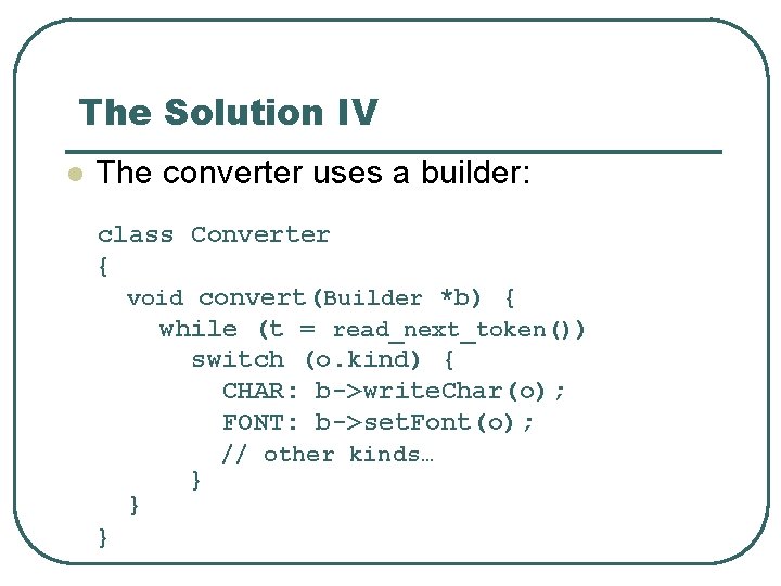 The Solution IV l The converter uses a builder: class Converter { void convert(Builder