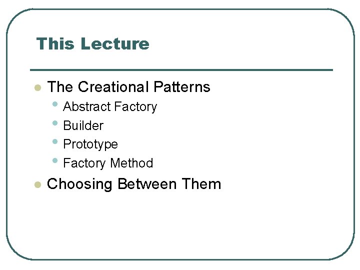 This Lecture l The Creational Patterns l Choosing Between Them • Abstract Factory •