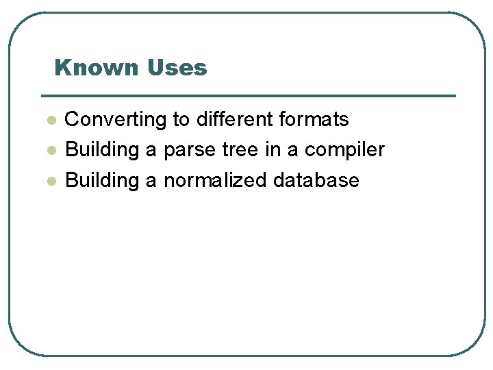 Known Uses l l l Converting to different formats Building a parse tree in