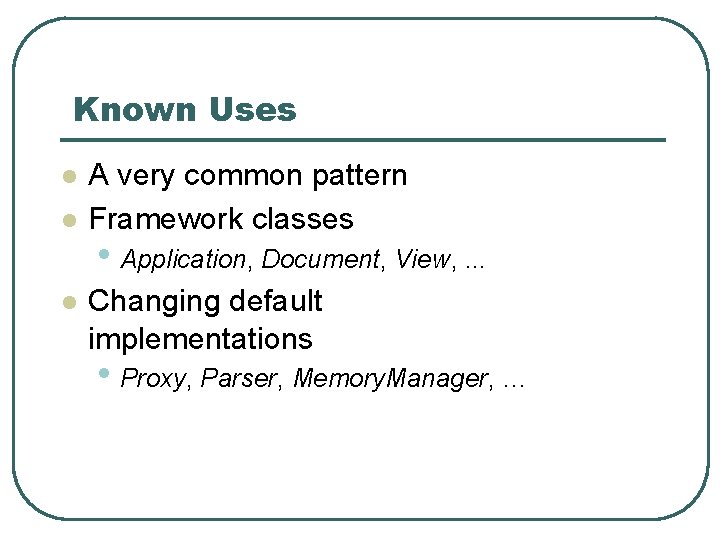 Known Uses l l l A very common pattern Framework classes • Application, Document,