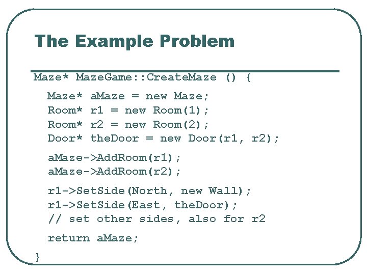 The Example Problem Maze* Maze. Game: : Create. Maze () { Maze* Room* Door*