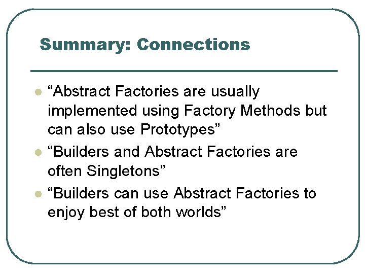 Summary: Connections l l l “Abstract Factories are usually implemented using Factory Methods but