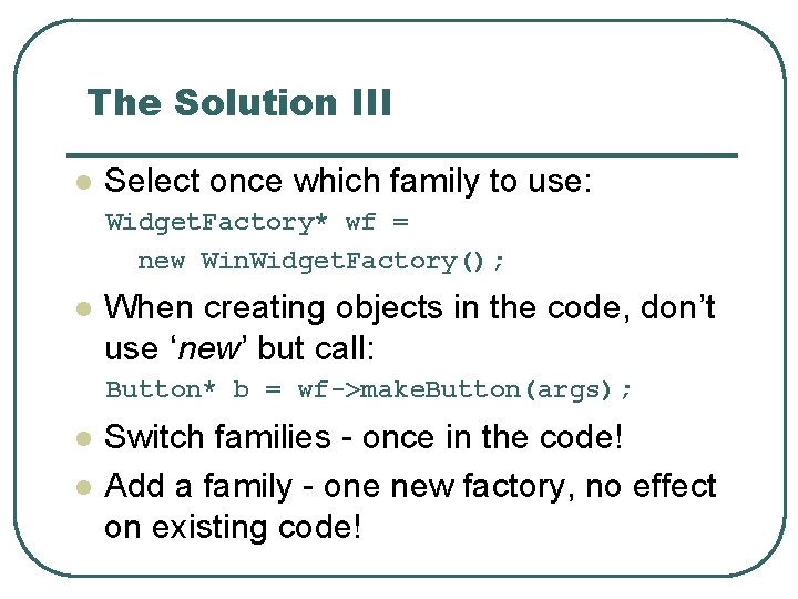 The Solution III l Select once which family to use: Widget. Factory* wf =