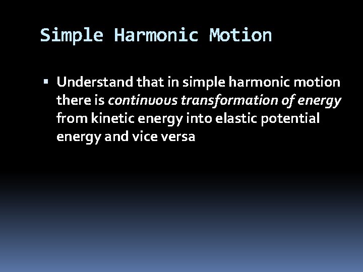 Simple Harmonic Motion Understand that in simple harmonic motion there is continuous transformation of