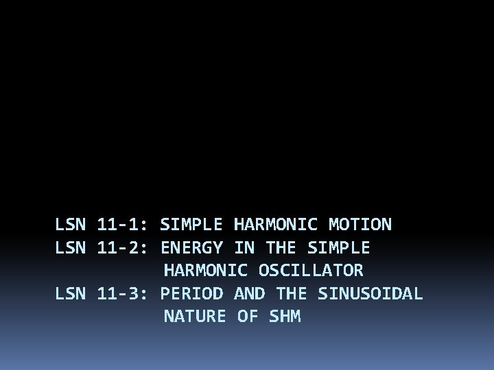 LSN 11 -1: SIMPLE HARMONIC MOTION LSN 11 -2: ENERGY IN THE SIMPLE HARMONIC