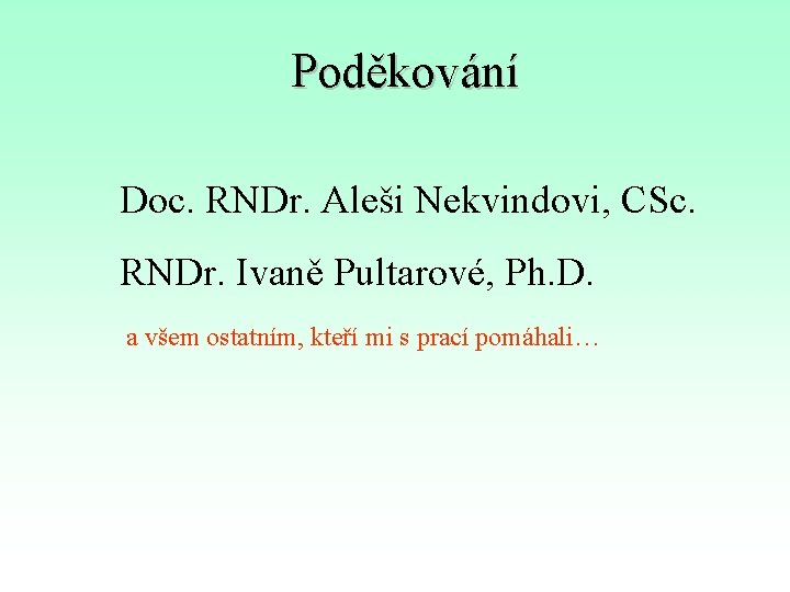 Poděkování Doc. RNDr. Aleši Nekvindovi, CSc. RNDr. Ivaně Pultarové, Ph. D. a všem ostatním,