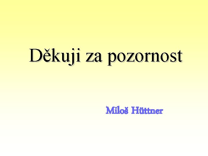 Děkuji za pozornost Miloš Hüttner 