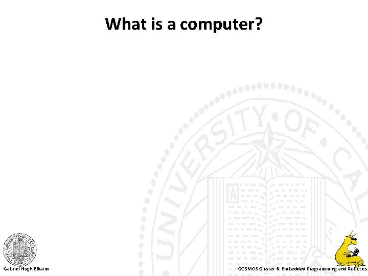 What is a computer? Gabriel Hugh Elkaim COSMOS Cluster 6: Embedded Programming and Robotics