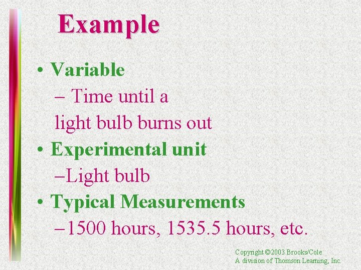 Example • Variable – Time until a light bulb burns out • Experimental unit