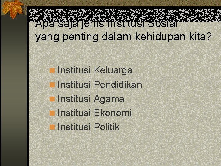 Apa saja jenis Institusi Sosial yang penting dalam kehidupan kita? n Institusi Keluarga n