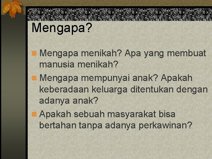 Mengapa? n Mengapa menikah? Apa yang membuat manusia menikah? n Mengapa mempunyai anak? Apakah