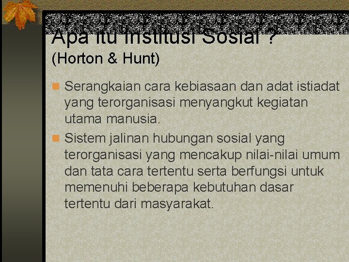 Apa itu Institusi Sosial ? (Horton & Hunt) n Serangkaian cara kebiasaan dan adat