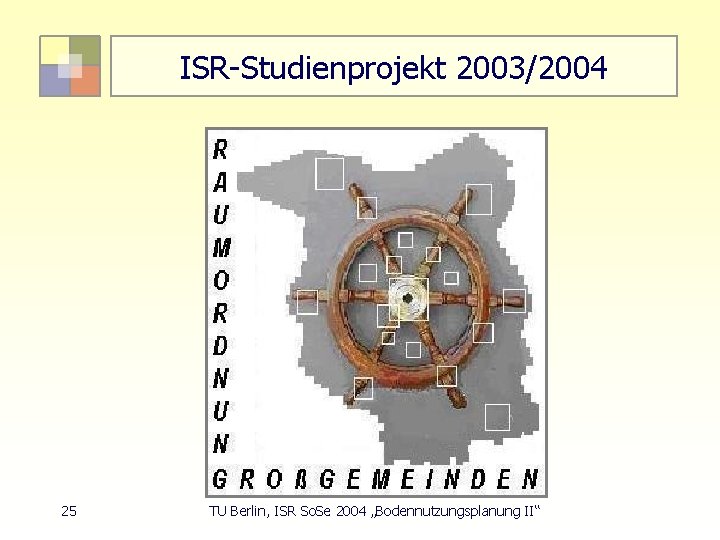 ISR-Studienprojekt 2003/2004 25 TU Berlin, ISR So. Se 2004 „Bodennutzungsplanung II“ 