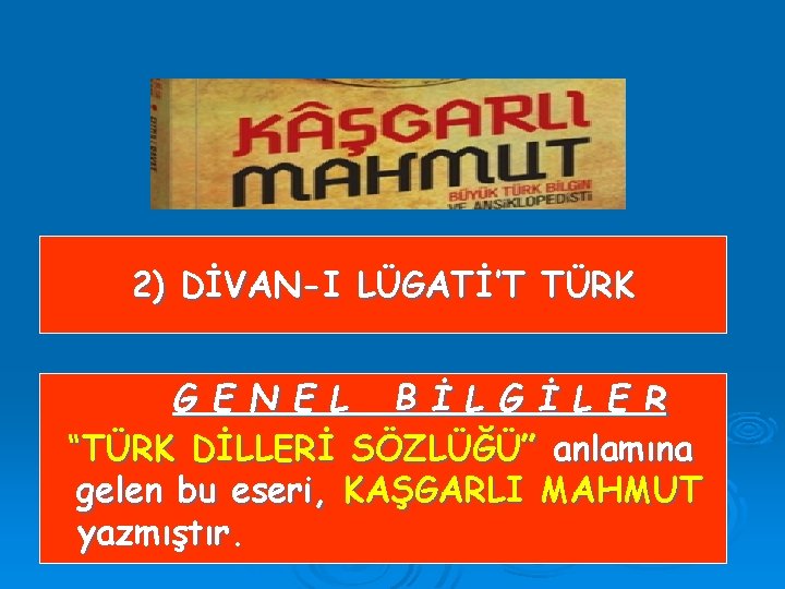 2) DİVAN-I LÜGATİ’T TÜRK G E N E L B İ L G İ