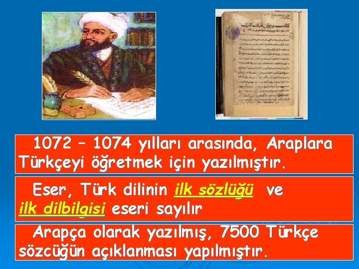 1072 – 1074 yılları arasında, Araplara Türkçeyi öğretmek için yazılmıştır. Eser, Türk dilinin ilk