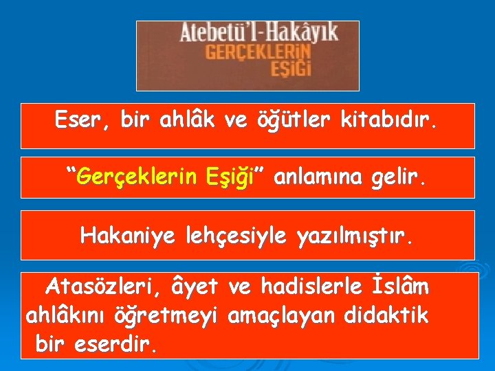 Eser, bir ahlâk ve öğütler kitabıdır. “Gerçeklerin Eşiği” anlamına gelir. Hakaniye lehçesiyle yazılmıştır. Atasözleri,