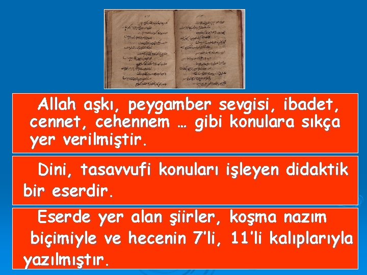 Allah aşkı, peygamber sevgisi, ibadet, cennet, cehennem … gibi konulara sıkça yer verilmiştir. Dini,