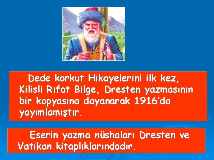 Dede korkut Hikayelerini ilk kez, Kilisli Rıfat Bilge, Dresten yazmasının bir kopyasına dayanarak 1916’da