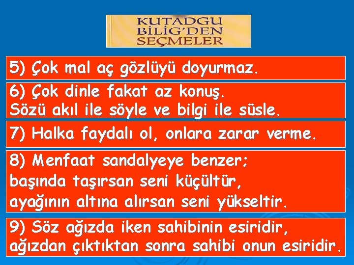 5) Çok mal aç gözlüyü doyurmaz. 6) Çok dinle fakat az konuş. Sözü akıl