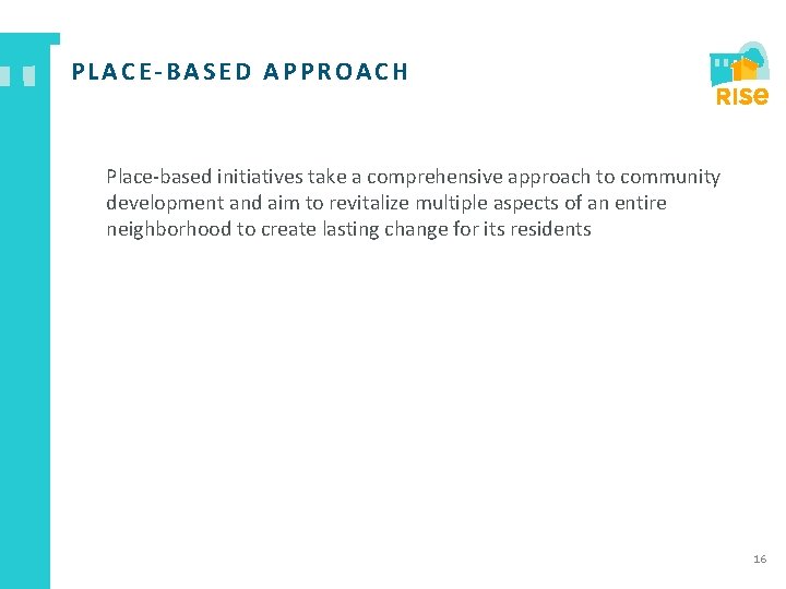 PLACE BASED APPROACH Place-based initiatives take a comprehensive approach to community development and aim