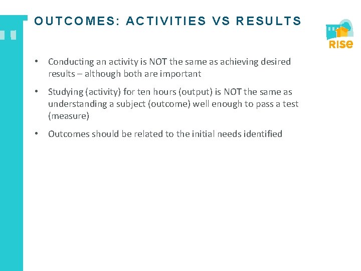 OUTCOMES: ACTIVITIES VS RESULTS • Conducting an activity is NOT the same as achieving