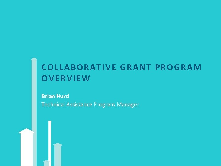 COLLABORATIVE GRANT PROG RA M OVERVIEW Brian Hurd Technical Assistance Program Manager 