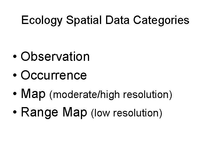 Ecology Spatial Data Categories • Observation • Occurrence • Map (moderate/high resolution) • Range