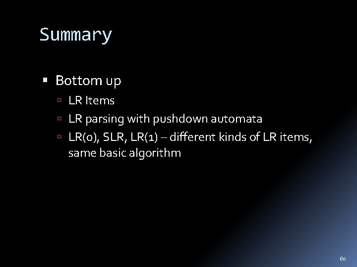 Summary Bottom up LR Items LR parsing with pushdown automata LR(0), SLR, LR(1) –