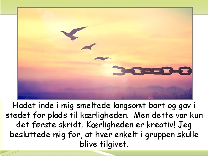 Hadet inde i mig smeltede langsomt bort og gav i stedet for plads til