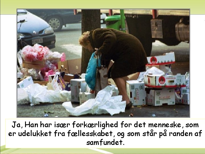 Ja, Han har især forkærlighed for det menneske, som er udelukket fra fællesskabet, og