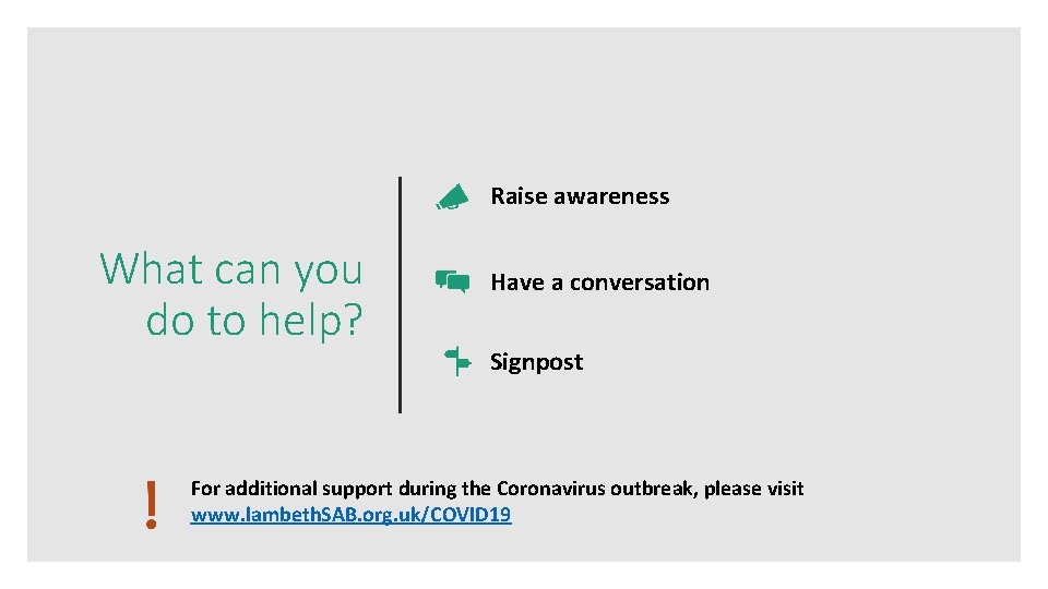 Raise awareness What can you do to help? Have a conversation Signpost For additional