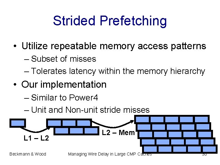 Strided Prefetching • Utilize repeatable memory access patterns – Subset of misses – Tolerates