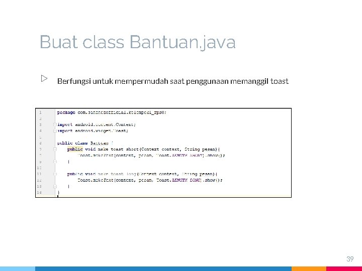 Buat class Bantuan. java ▷ Berfungsi untuk mempermudah saat penggunaan memanggil toast 39 