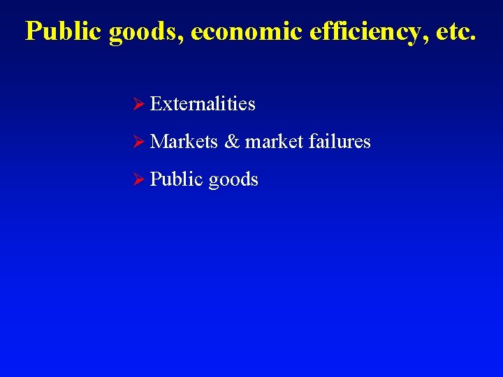 Public goods, economic efficiency, etc. Ø Externalities Ø Markets & market failures Ø Public