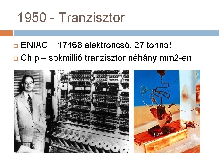 1950 - Tranzisztor ENIAC – 17468 elektroncső, 27 tonna! Chip – sokmillió tranzisztor néhány