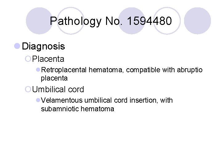 Pathology No. 1594480 l Diagnosis ¡Placenta l. Retroplacental hematoma, compatible with abruptio placenta ¡Umbilical