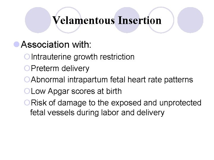Velamentous Insertion l Association with: ¡Intrauterine growth restriction ¡Preterm delivery ¡Abnormal intrapartum fetal heart