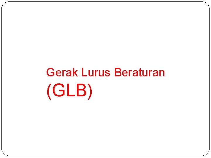 Gerak Lurus Beraturan (GLB) 