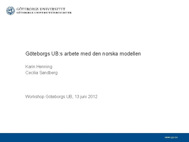 Göteborgs UB: s arbete med den norska modellen Karin Henning Cecilia Sandberg Workshop Göteborgs