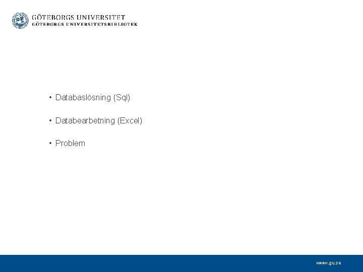  • Databaslösning (Sql) • Databearbetning (Excel) • Problem www. gu. se 