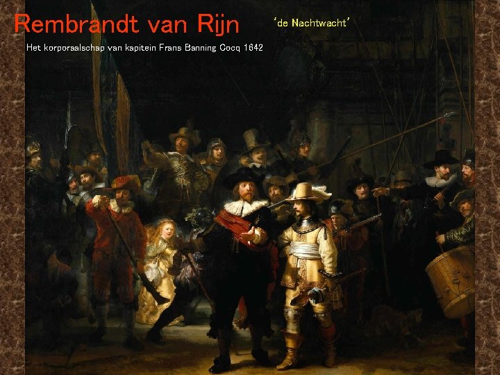 Rembrandt van Rijn Het korporaalschap van kapitein Frans Banning Cocq 1642 ‘de Nachtwacht’ 