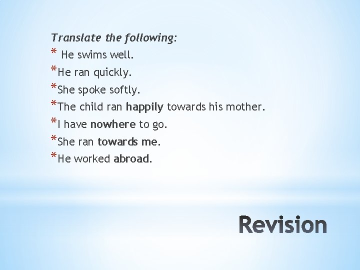 Translate the following: * He swims well. *He ran quickly. *She spoke softly. *The