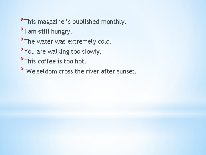 *This magazine is published monthly. *I am still hungry. *The water was extremely cold.
