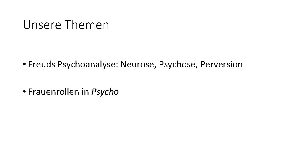 Unsere Themen • Freuds Psychoanalyse: Neurose, Psychose, Perversion • Frauenrollen in Psycho 