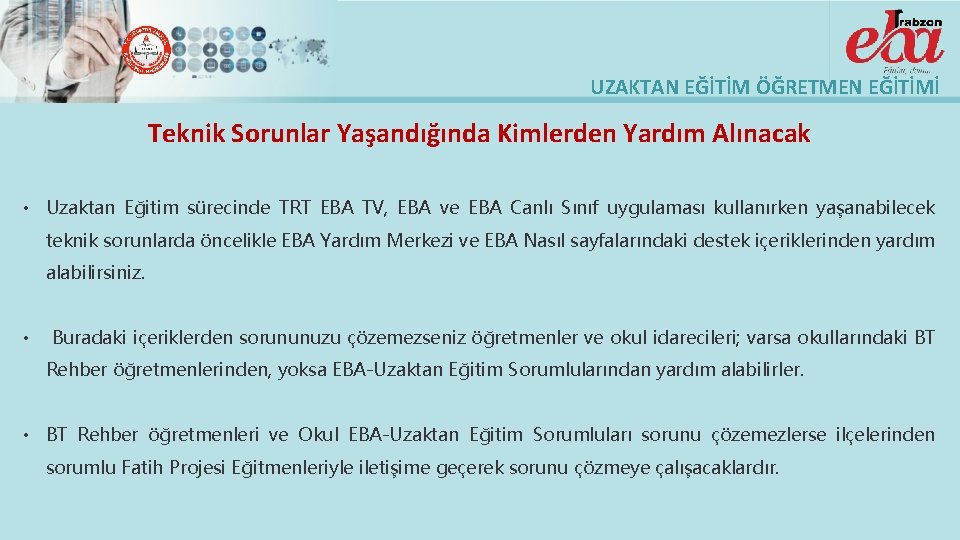 UZAKTAN EĞİTİM ÖĞRETMEN EĞİTİMİ Teknik Sorunlar Yaşandığında Kimlerden Yardım Alınacak • Uzaktan Eğitim sürecinde