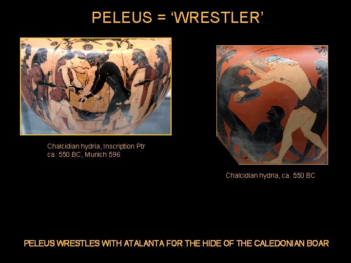 PELEUS = ‘WRESTLER’ Chalcidian hydria, Inscription Ptr ca. 550 BC, Munich 596 Chalcidian hydria,