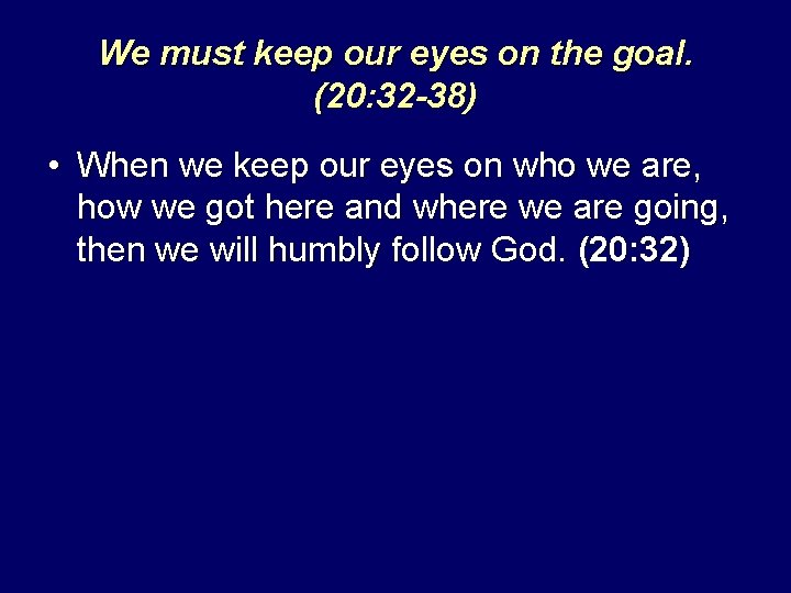 We must keep our eyes on the goal. (20: 32 -38) • When we