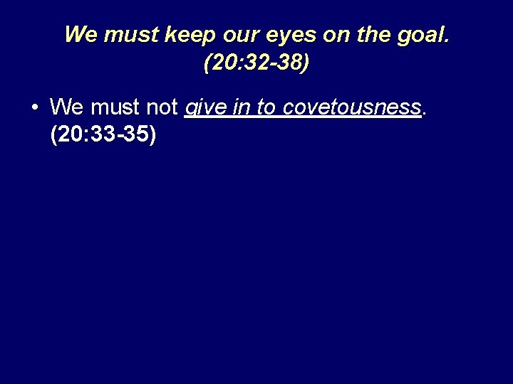 We must keep our eyes on the goal. (20: 32 -38) • We must