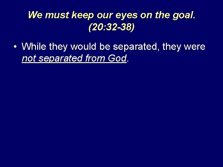 We must keep our eyes on the goal. (20: 32 -38) • While they