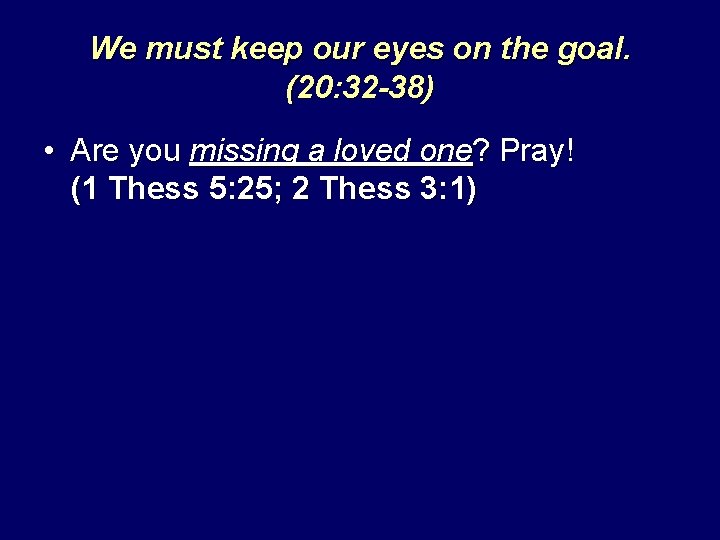 We must keep our eyes on the goal. (20: 32 -38) • Are you